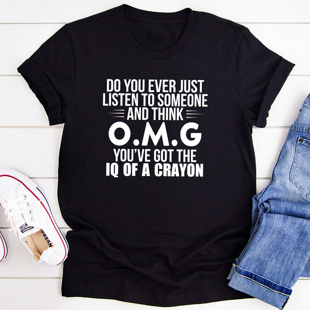Do You Ever Just Listen To Someone And Think OMG You've Got The IQ Of A Crayon T-Shirt-5