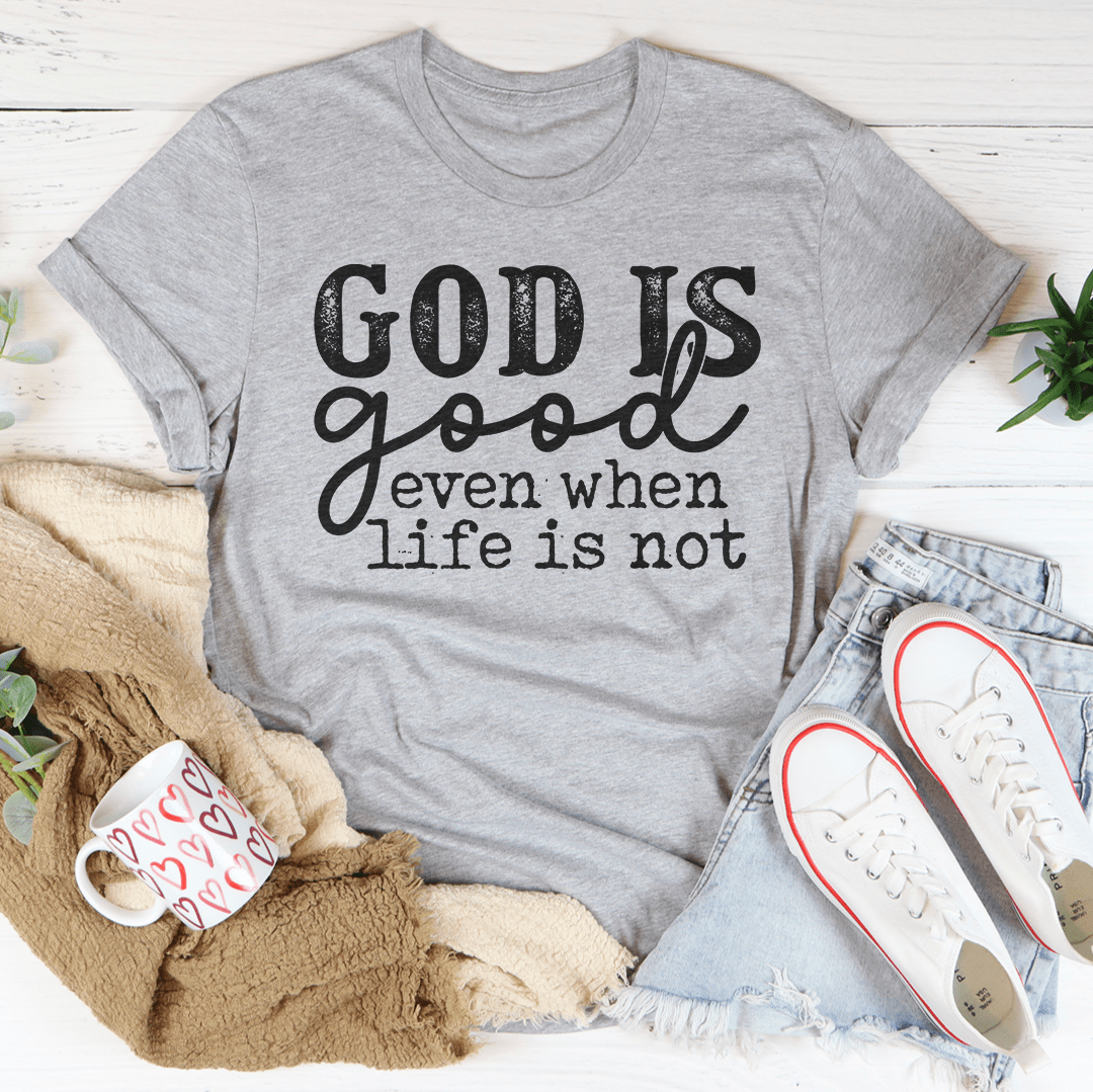 God Is Good Even When Life Is Not Tee-3
