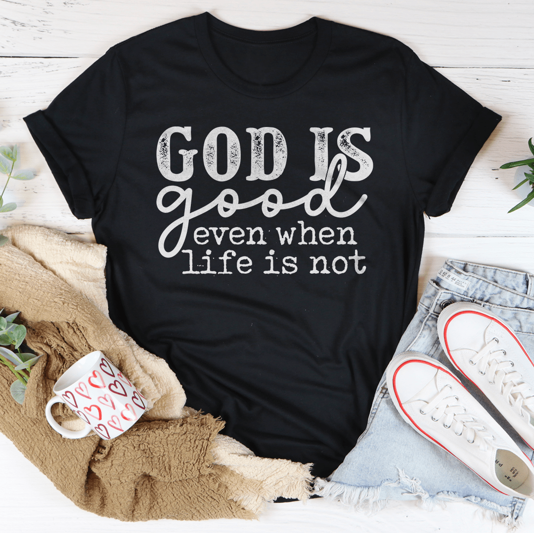 God Is Good Even When Life Is Not Tee-2
