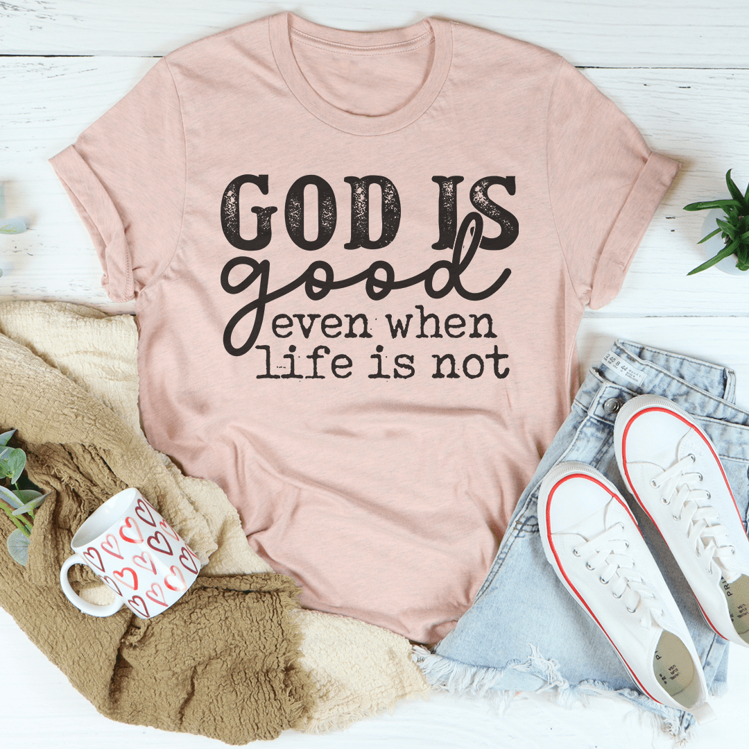 God Is Good Even When Life Is Not Tee-1