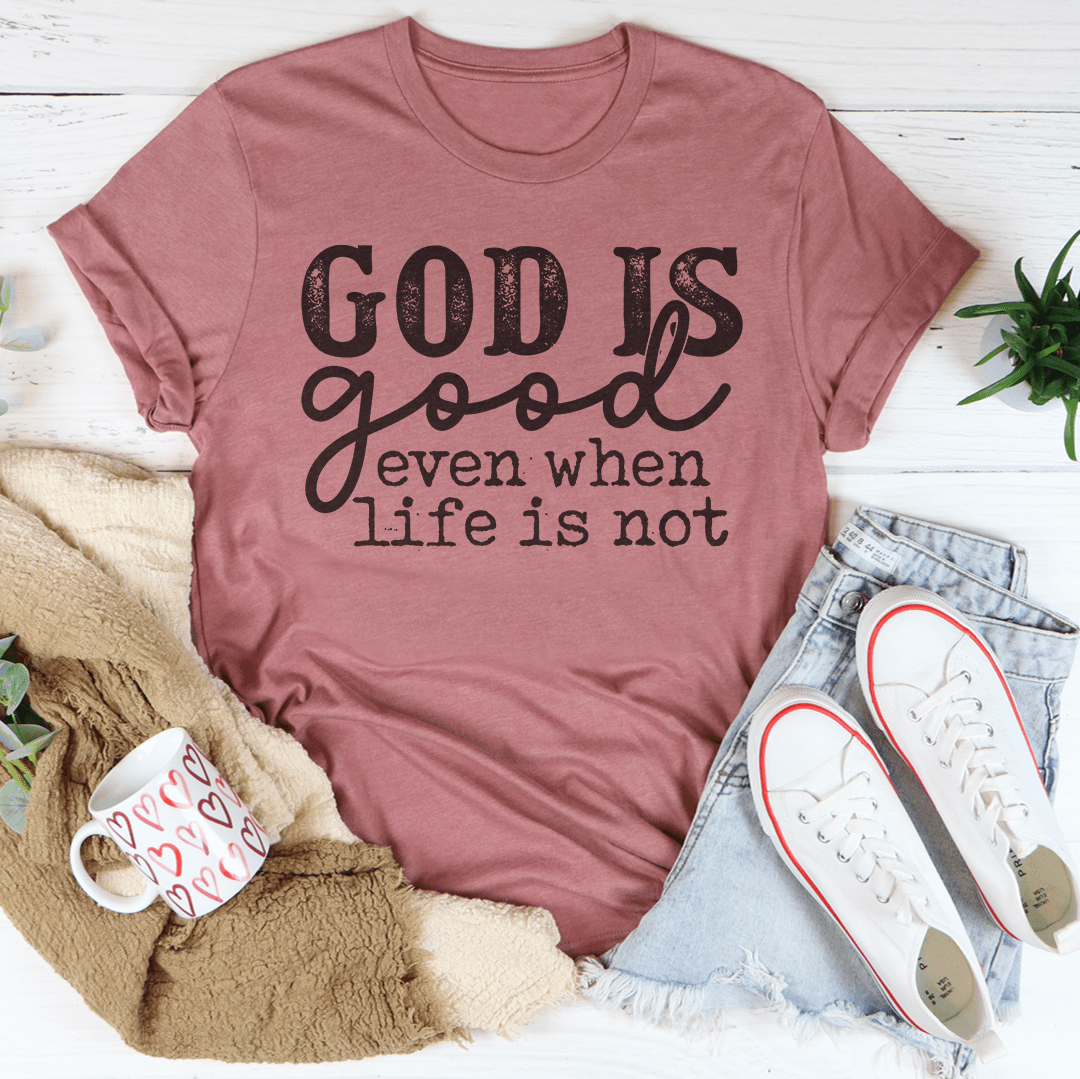 God Is Good Even When Life Is Not Tee-4