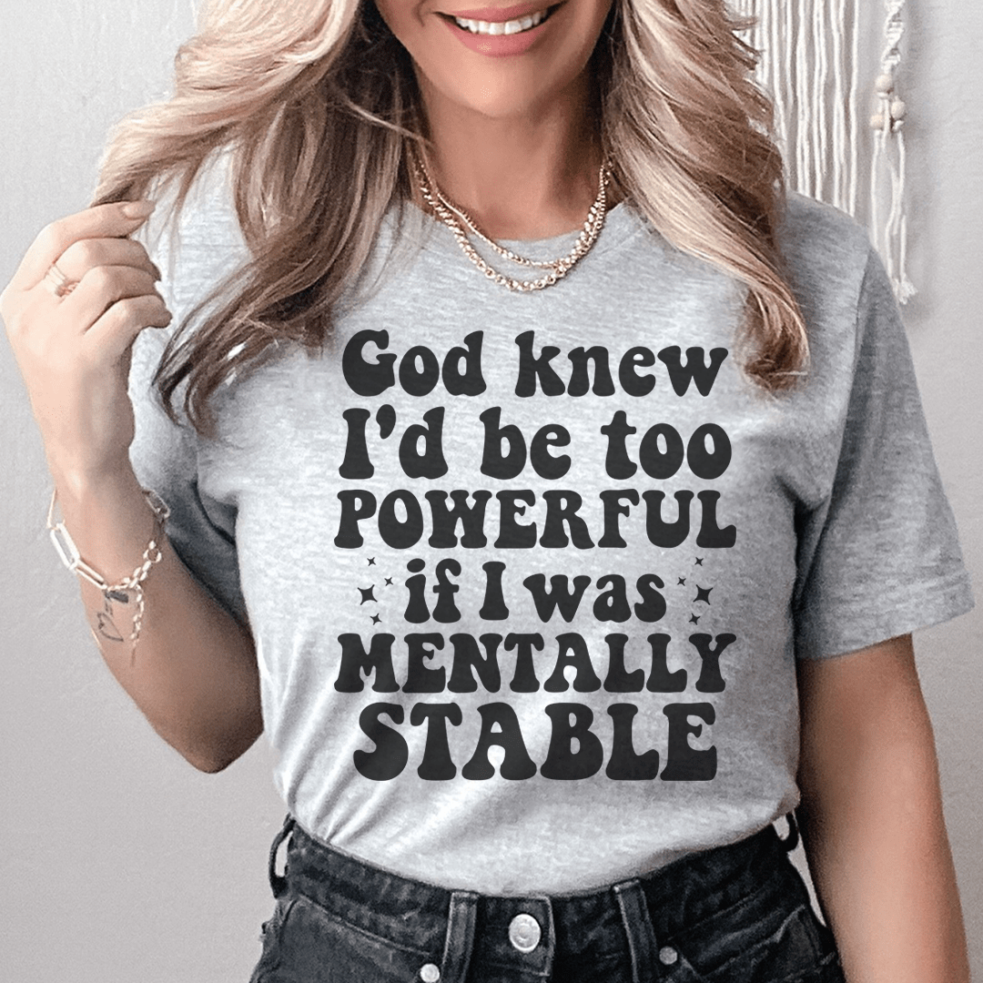 God Knew I'd Be Too Powerful If I Was Mentally Stable Tee-0
