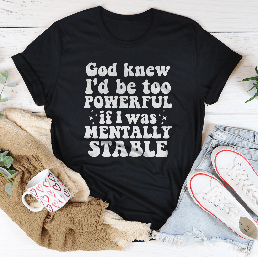 God Knew I'd Be Too Powerful If I Was Mentally Stable Tee-1