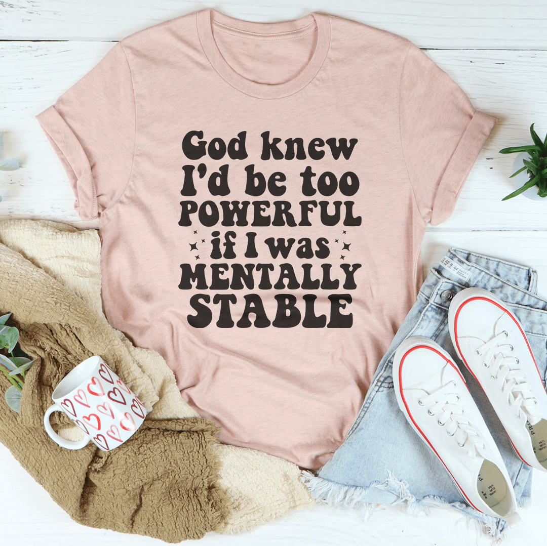 God Knew I'd Be Too Powerful If I Was Mentally Stable Tee-2