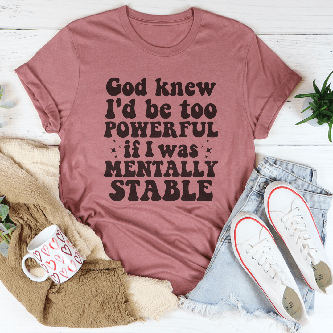 God Knew I'd Be Too Powerful If I Was Mentally Stable Tee-3
