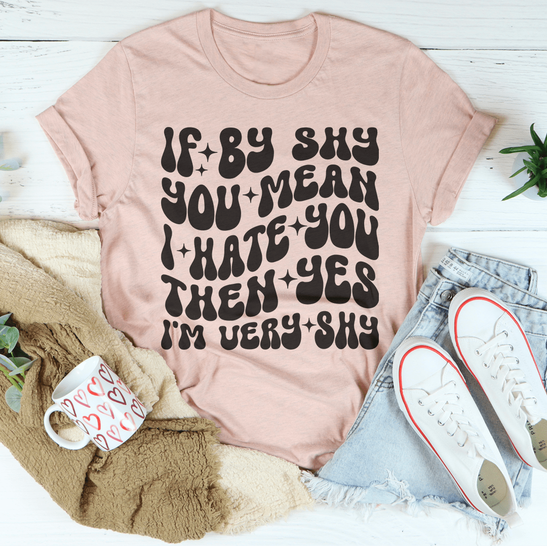 If By Shy You Mean I Hate You Then Yes I'm Very shy Tee-2