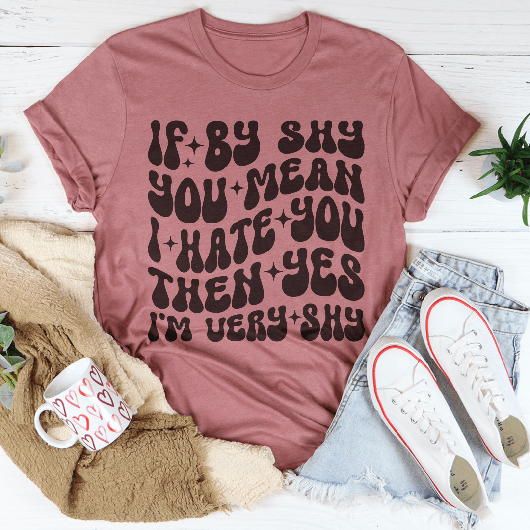 If By Shy You Mean I Hate You Then Yes I'm Very shy Tee-1