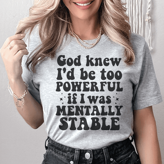 God Knew I'd Be Too Powerful If I Was Mentally Stable Tee-0