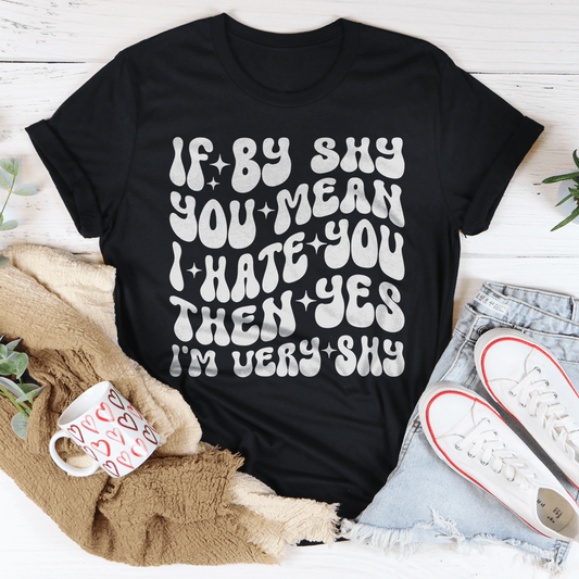 If By Shy You Mean I Hate You Then Yes I'm Very shy Tee-0
